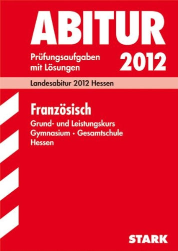 Abitur-Prüfungsaufgaben Gymnasium/Gesamtschule Hessen; Französisch Grund- und Leistungskurs; Landesabitur 2012, Jahrgänge 2007 bis 2011 Prüfungsaufgaben mit Lösungen Study Guides