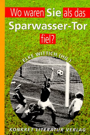 'Wo waren Sie, als das Sparwasser-Tor fiel?': Antworten von Sepp Maier, Amelie Fried, Günter Wallraff u.v.a.. Fußballweltmeisterschaft 1974, erste ... Spiel im Hamburger Volksparkstadion Politics & Society Books
