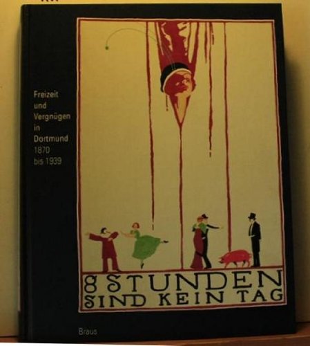 8 Stunden sind kein Tag . Freizeit und Vergnügen in Dortmund 1870 bis 1939 . Eine Ausstellung des Museums für Kunst und Kulturgeschichte und der Kultur und Projekte Dortmund GmbH. Books