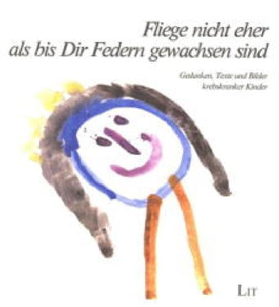 Fliege nicht eher als bis Dir Federn gewachsen sind...: Gedanken, Texte und Bilder krebskranker Kinder (Medizinische Psychologie) Health, Nutrition & Fitness