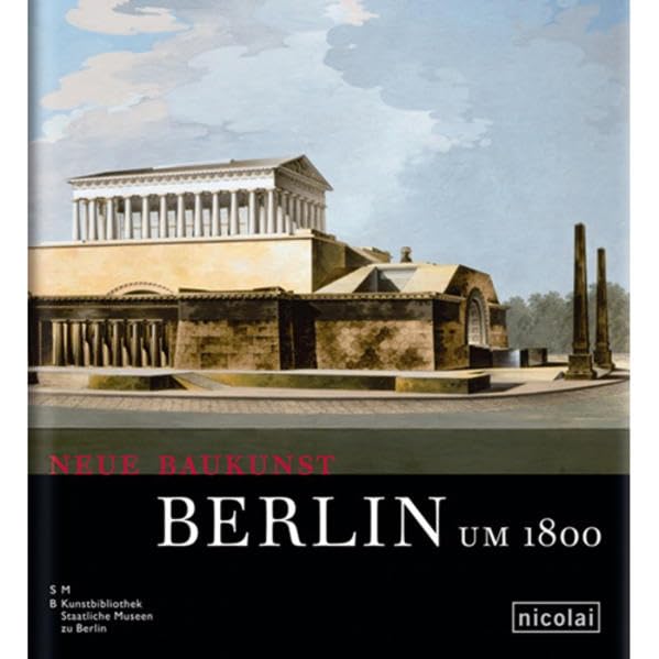 Neue Baukunst. Berlin um 1800: Katalog zur Ausstellung in der Alten Nationalgalerie, Museumsinsel Berlin, 2007 Architecture