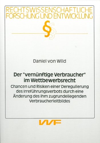 Der "Vernünftige Verbraucher" im Wettbewerbsrecht. Chancen und Risiken einer Deregulierung des Irreführungsverbots durch eine Änderung des ihm zugrundeliegenden Verbraucherleitbildes Law