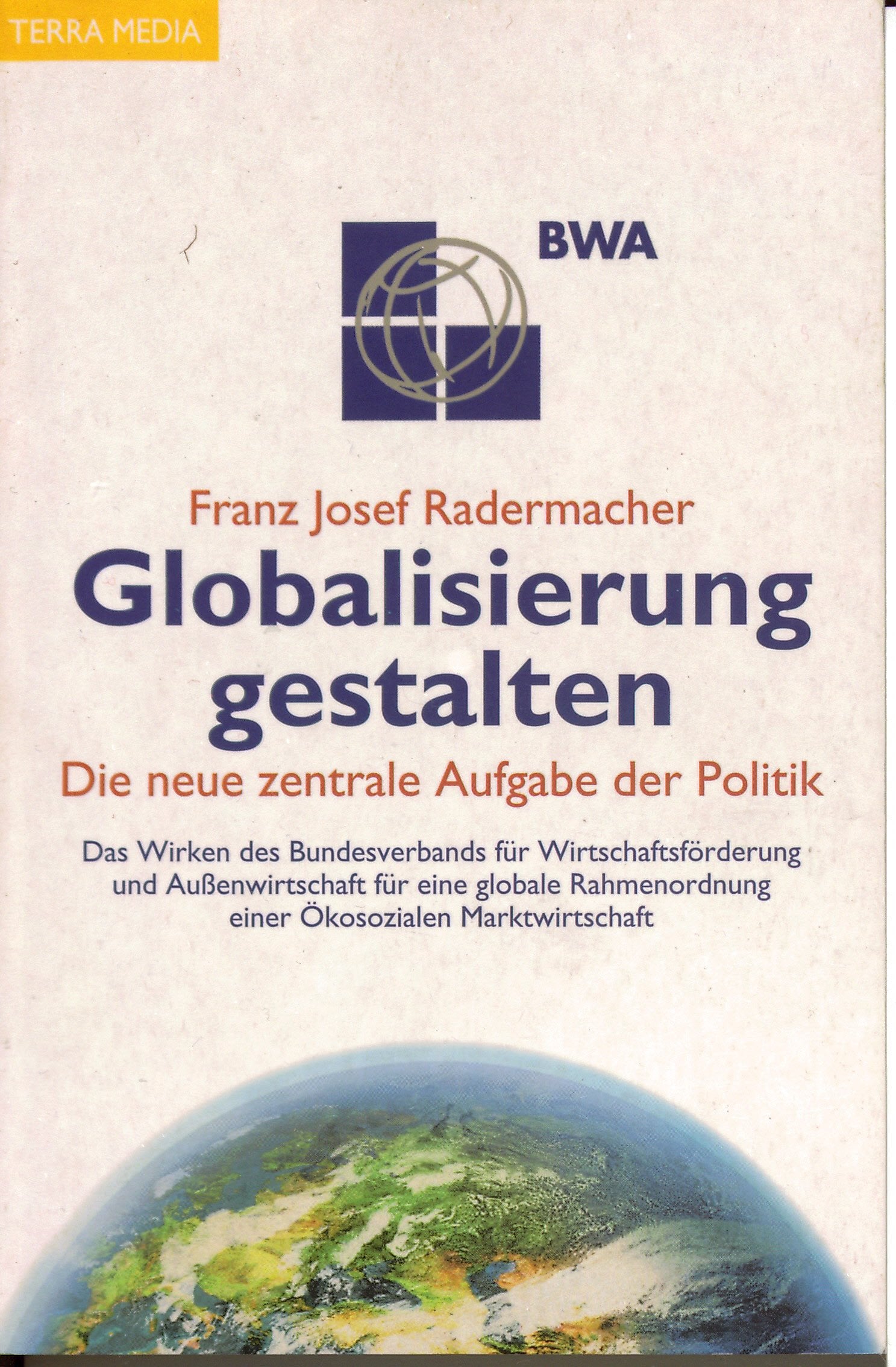 Globalisierung gestalten: Die neue zentrale Aufgabe der Politik. Das Wirken des Bundesverbands für Wirtschaftsförderung und Aussenwirtschaft für eine ... einer Ökosozialen Marktwirtschaft Law