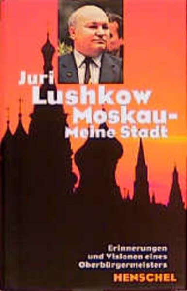 Moskau - meine Stadt: Erinnerungen und Visionen des Moskauer Oberbürgermeisters Memories