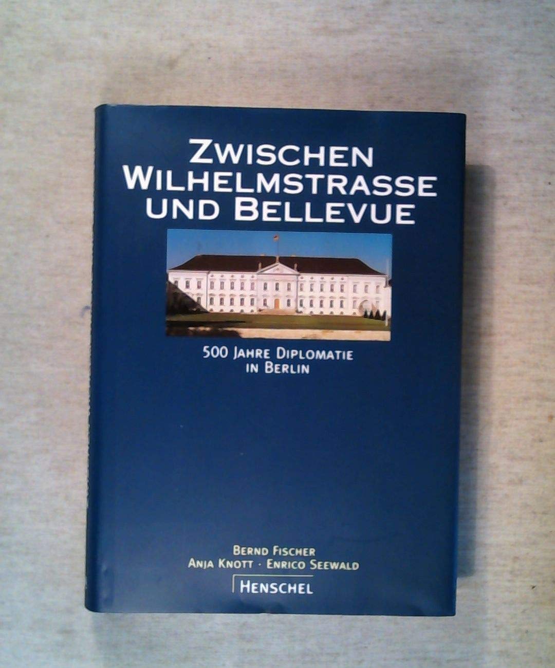 Zwischen Wilhelmstrasse und Bellevue: Geschichte der Diplomatie in Berlin von 1871 bis heute Politics & History