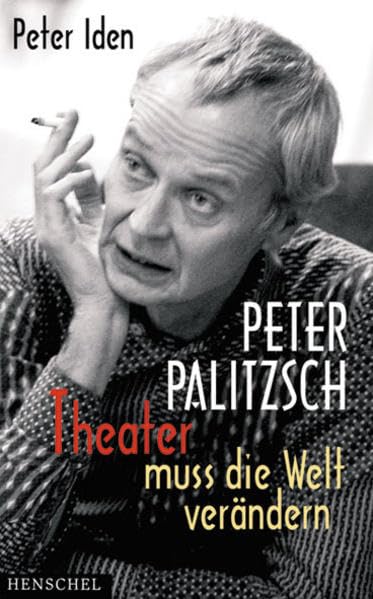 Peter Palitzsch. "Theater muss die Welt verändern.": Mit einem autobiografischen Essay Art & Literature