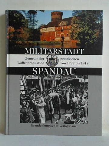 Militärstadt Spandau. Zentrum der preußischen Waffenproduktion 1722 bis 1918 Computer Science