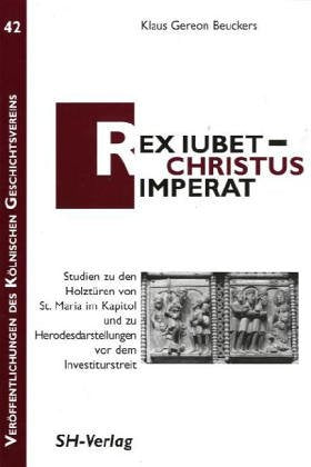 Rex iubet - Christus imperat: Studien zu den Holztüren von St. Maria im Kapitol und zu Herodesdarstellungen vor dem Investitutstreit Film, Art & Culture