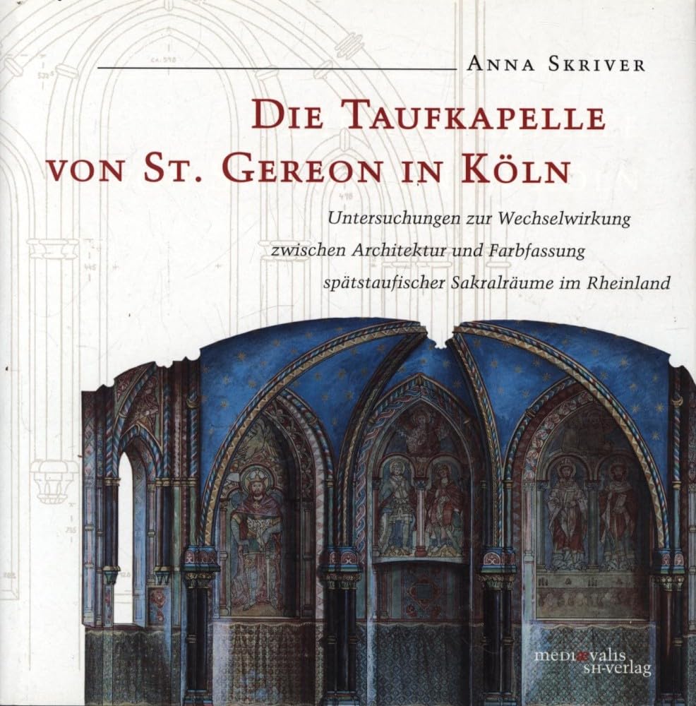 Die Taufkapelle von St. Gereon in Köln. Untersuchungen zur Wechselwirkung zwischen Architektur und Farbfassung spätstaufischer Sakralräume im Rheinland Architecture