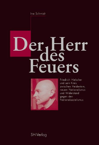 Der Herr des Feuers: Friedrich Hielscher und sein Kreis zwischen Heidentum, neuem Nationalismus und Widerstand gegen den Nationalsozialismus: ... gegen den Nationalsozialismus. Diss. German history