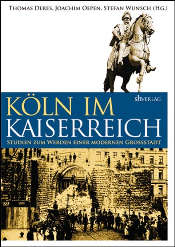 Köln im Kaiserreich: Studien zum Werden einer modernen Großstadt German history
