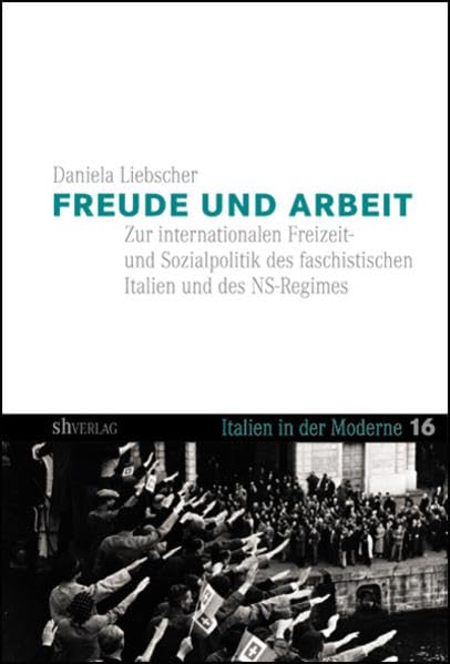 Freude und Arbeit: Die internationale Freizeit- und Sozialpolitik des faschistischen Italien und des NS-Regimes (Italien in der Moderne) Politics & History