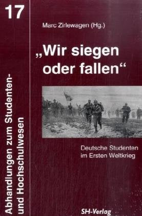 "Wir siegen oder fallen": Deutsche Studenten im Ersten Weltkrieg (Abhandlungen zum Studenten- und Hochschulwesen) German history