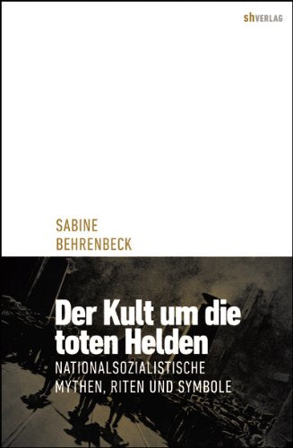 Der Kult um die toten Helden: Nationalsozialistische Mythen, Riten und Symbole 1923-1945: Nationalsozialistische Mythen, Riten und Symbole. Diss. German history