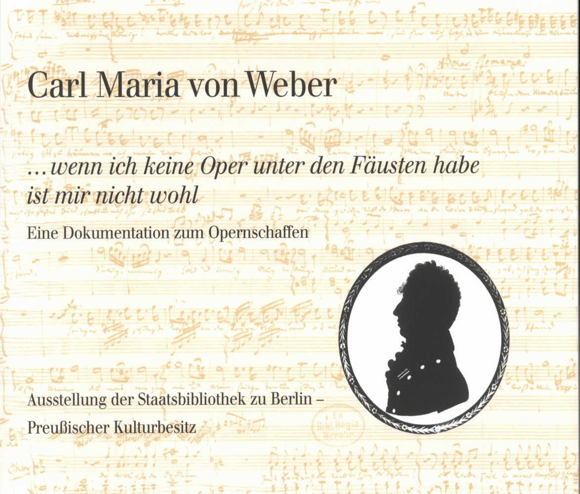 Carl Maria Von Weber. ...wenn Ich Keine Oper Unter Den Fausten Habe Ist Mir Nicht Wohl: Eine Dokumentation Zum Opernschaffen book