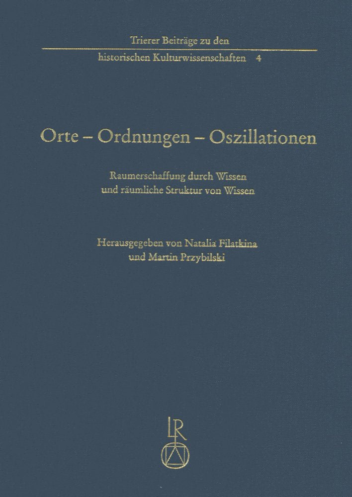 Orte – Ordnungen – Oszillationen: Raumerschaffung durch Wissen und räumliche Struktur von Wissen (Trierer Beiträge zu den Historischen Kulturwissenschaften, Band 4) Philosophy