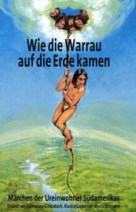 Wie die Warrau auf die Erde kamen: Märchen der Ureinwohner Süadamerikas Fairy Tales & Legends