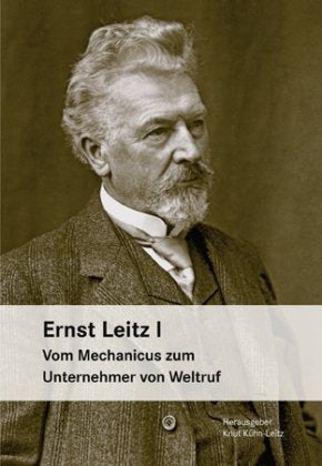 Ernst Leitz I: Vom Mechanicus zum Unternehmer von Weltruf. Science