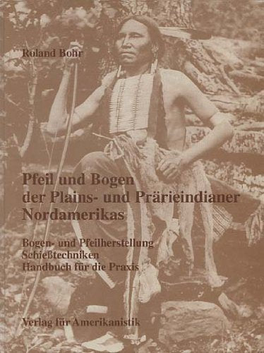 Pfeil und Bogen der Plains- und Prärieindianer Nordamerikas. Bogen- und Pfeilherstellung, Schießtechniken. Hobbies & Crafts
