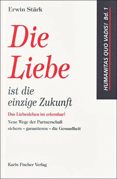 Die Liebe ist die einzige Zukunft: Das Liebesleben ist erlernbar! Neue Wege der Partnerschaft sichern - garantieren - die Gesundheit (Humanitas quo vadis!) Leisure, Home & Garden