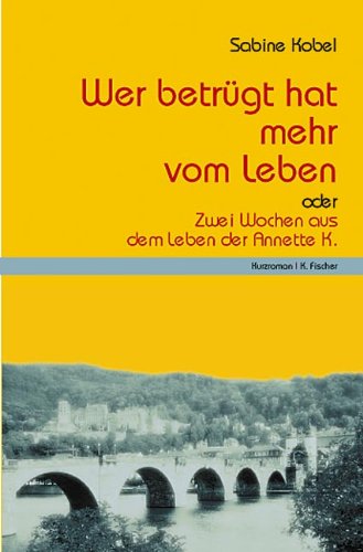Wer betrügt, hat mehr vom Leben oder Zwei Wochen aus dem Leben der Annette K: Kurzroman Fiction