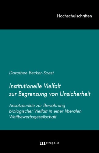 Institutionelle Vielfalt zur Begrenzung von Unsicherheit: Ansatzpunkte zur Bewahrung biologischer Vielfalt in einer globalen Wettbewerbsgesellschaft: ... liberalen Wettbewerbsgesellschaft. Diss. Law