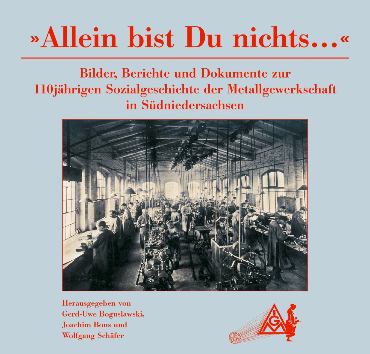 Allein bist Du nichts.... Bilder, Berichte und Dokumente zur 110jährigen Sozialgeschichte der Metallgewerkschaft in Südniedersachsen Politics & History