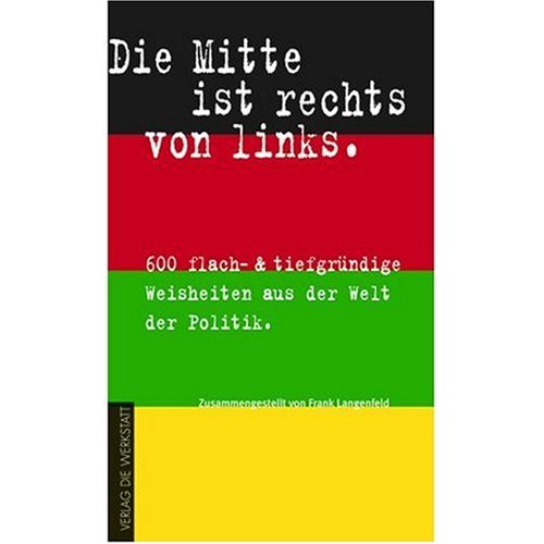 Die Mitte ist rechts von links. 600 flach- & tiefgründige Weisheiten aus der Welt der Politik Humour & Satire
