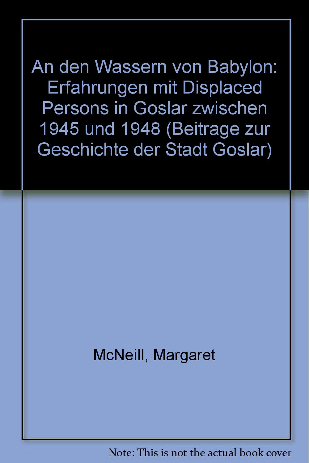 An den Wassern von Babylon: Erfahrungen mit Displaced Persons in Goslar zwischen 1945 und 1948 (Beiträge zur Geschichte der Stadt Goslar / Goslarer Fundus) German history