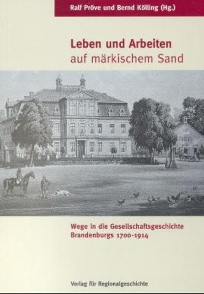 Leben und Arbeiten auf märkischem Sand: Wege in die Gesellschaftsgeschichte Brandenburgs 1700-1914 Politics & History