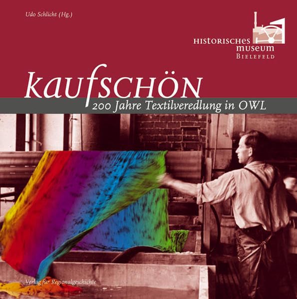 Kaufschön: 200 Jahre Textilveredlung in Ostwestfalen-Lippe (Schriften der Historischen Museen der Stadt Bielefeld) German history