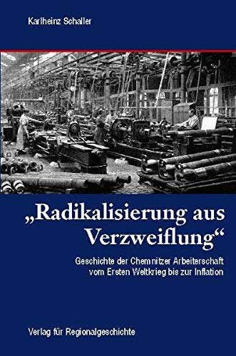 »Radikalisierung aus Verzweiflung«: Geschichte der Chemnitzer Arbeiterschaft vom Ersten Weltkrieg bis zur Inflation (1914 bis 1923) Natural Sciences