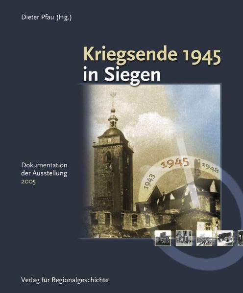 Kriegsende 1945 in Siegen: Dokumentation der Ausstellung 2005 (Siegener Beiträge: Studien zur regionalen Geschichte) German history