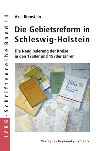 Die Gebietsreform in Schleswig-Holstein: Die Neugliederung der Kreise in den 1960er und 1970er Jahren (IZRG-Schriftenreihe) Politics & History