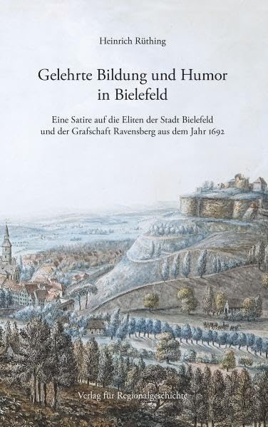 Gelehrte Bildung und Humor in Bielefeld: Eine Satire auf die Eliten der Stadt Bielefeld und der Grafschaft Ravensberg aus dem Jahr 1692 ... Vereins für die Grafschaft Ravensberg) Film, Art & Culture