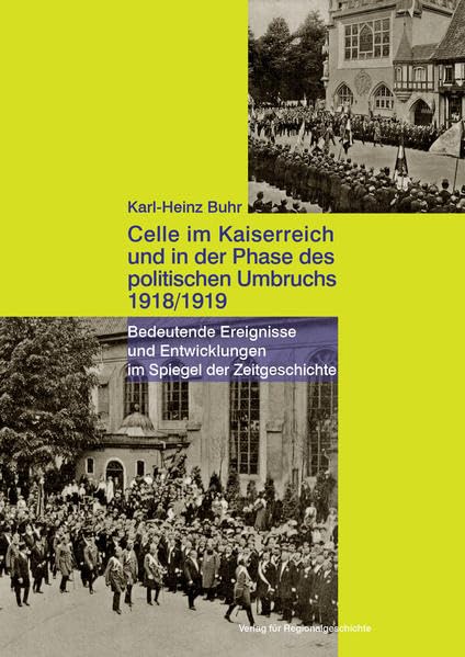 Celle im Kaiserreich und in der Phase des politischen Umbruchs 1918/1919: Bedeutende Ereignisse und Entwicklungen im Spiegel der Zeitgeschichte (Celler Beiträge zur Landes- und Kulturgeschichte) German history