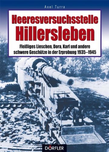 Heeresversuchsstelle Hillersleben: Fleissiges Lieschen, Dora, Karl und andere schwere Geschütze in der Erprobung 1935-1945 German history