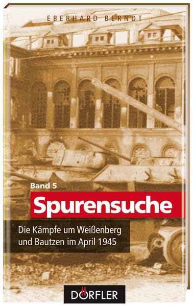 Spurensuche Bd. 5: Die Kämpfe um Weißenberg und Bautzen im April 1945 Politics & History