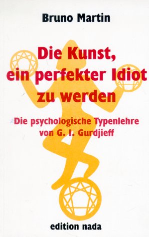 Die Kunst, ein perfekter Idiot zu werden. Die psychologische Typenlehre von G. I. Gurdjieff Natural Sciences