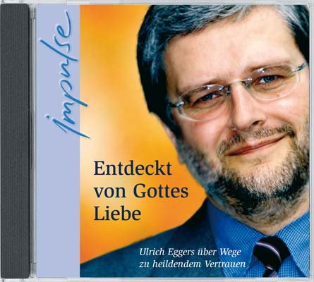 Entdeckt von Gottes Liebe: Ulrich Eggers über Wege zu heilendem Vertrauen - Eggers, Ulrich cd