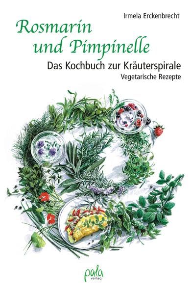 Rosmarin und Pimpinelle: Das Kochbuch zur Kräuterspirale. Vegetarische Rezepte Garden & Plants