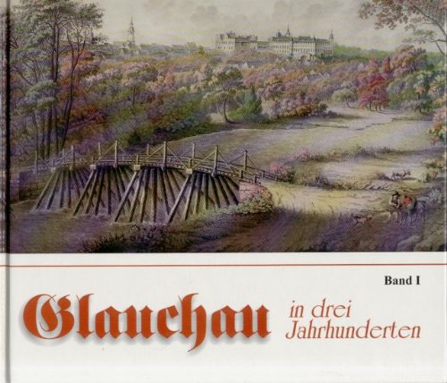 Glauchau Band I: In drei Jahrhunderten. Beiträge zur Stadt- und Schlossgeschichte Film, Art & Culture