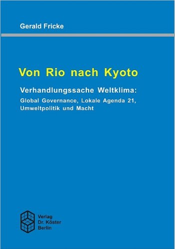 Von Rio nach Kyoto - Verhandlungssache Weltklima: Global Governance, Lokale Agenda 21, Umweltpolitik und Macht: Verhandlungssache Weltklima. Global ... Agenda 21, Umweltpolitik und Macht. Diss. Law