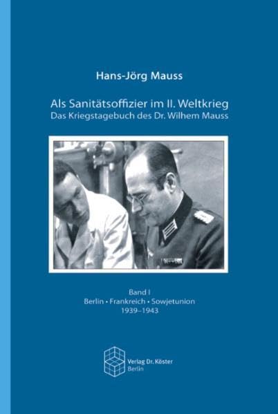 Als Sanitätsoffizier im II. Weltkrieg - Das Kriegstagebuch des Dr. Wilhelm Mauss: Band I: Berlin - Frankreich - Sowjetunion 1939-1943 /Band II: Italien - Zusammenbruch - Kriegsgefangenschaft 1943-1947 Essays & Short Stories