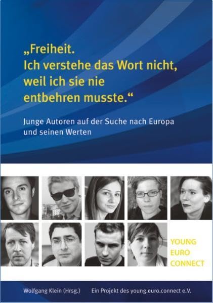 "Freiheit. Ich verstehe das Wort nicht, weil ich sie nie entbehren musste.": Junge Autoren auf der Suche nach Europa und seinen Werten: Junge Autoren ... Werten. Ein Projekt des young euro connect Essays & Short Stories