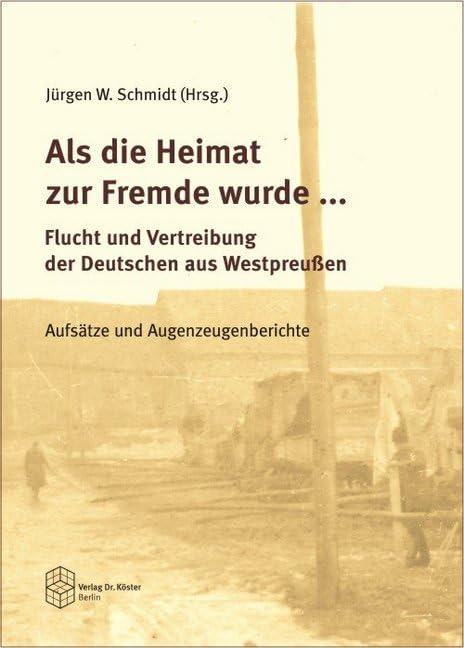 Als die Heimat zur Fremde wurde ... Flucht und Vertreibung der Deutschen aus Westpreussen: Aufsätze und Augenzeugenberichte (Wissenschaftliche Schriftenreihe Geschichte) German history