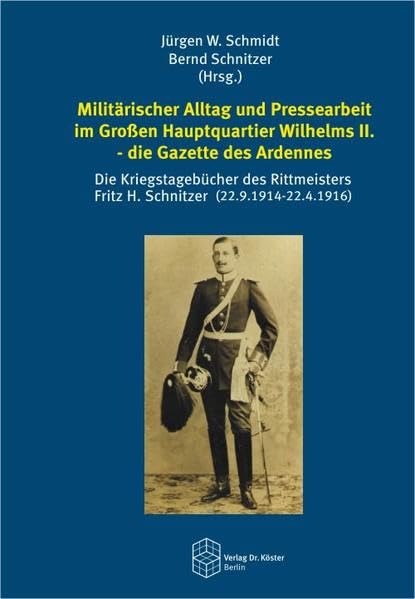 Militärischer Alltag und Pressearbeit im Großen Hauptquartier Wilhelms II. - die Gazette des Ardennes: Die Kriegstagebücher des Rittmeisters Fritz H. ... (Forum Moderne Militärgeschichte) Social Sciences