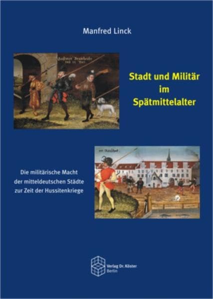 Stadt und Militär im Spätmittelalter: Die militärische Macht der mitteldeutschen Städte zur Zeit der Hussitenkriege (Forum Moderne Militärgeschichte) German history