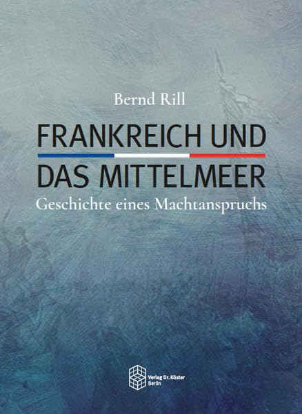 Frankreich und das Mittelmeer: Geschichte eines Machtanspruchs Social Sciences