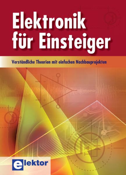 Elektronik für Einsteiger: Verständliche Theorien mit einfachen Nachbauprojekten Business & Technology